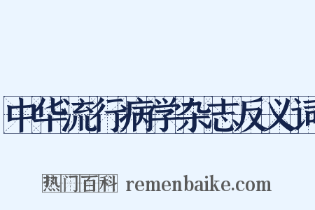 中华流行病学杂志反义词是什么意思的图片